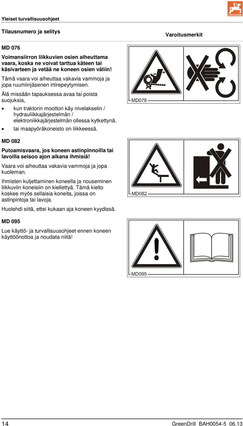 Älä missään tapauksessa avaa tai poista suojuksia, kun traktorin moottori käy nivelakselin / hydrauliikkajärjestelmän / elektroniikkajärjestelmän ollessa kytkettynä.