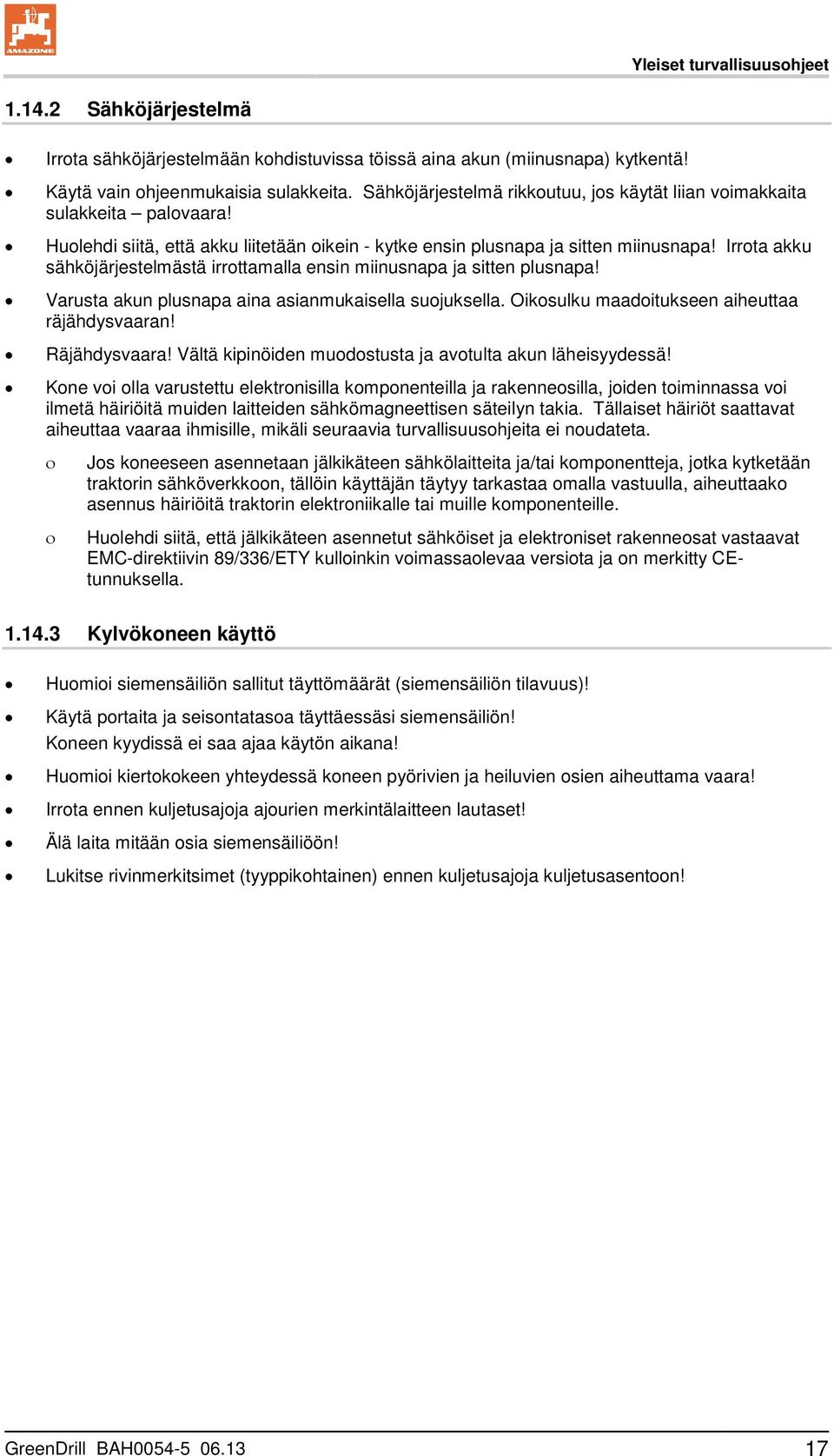 Irrota akku sähköjärjestelmästä irrottamalla ensin miinusnapa ja sitten plusnapa! Varusta akun plusnapa aina asianmukaisella suojuksella. Oikosulku maadoitukseen aiheuttaa räjähdysvaaran!