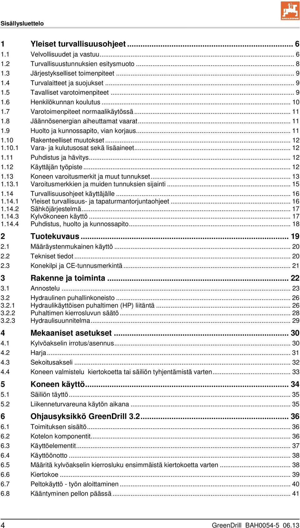 .. 11 1.10 Rakenteelliset muutokset... 12 1.10.1 Vara- ja kulutusosat sekä lisäaineet... 12 1.11 Puhdistus ja hävitys... 12 1.12 Käyttäjän työpiste... 12 1.13 Koneen varoitusmerkit ja muut tunnukset.