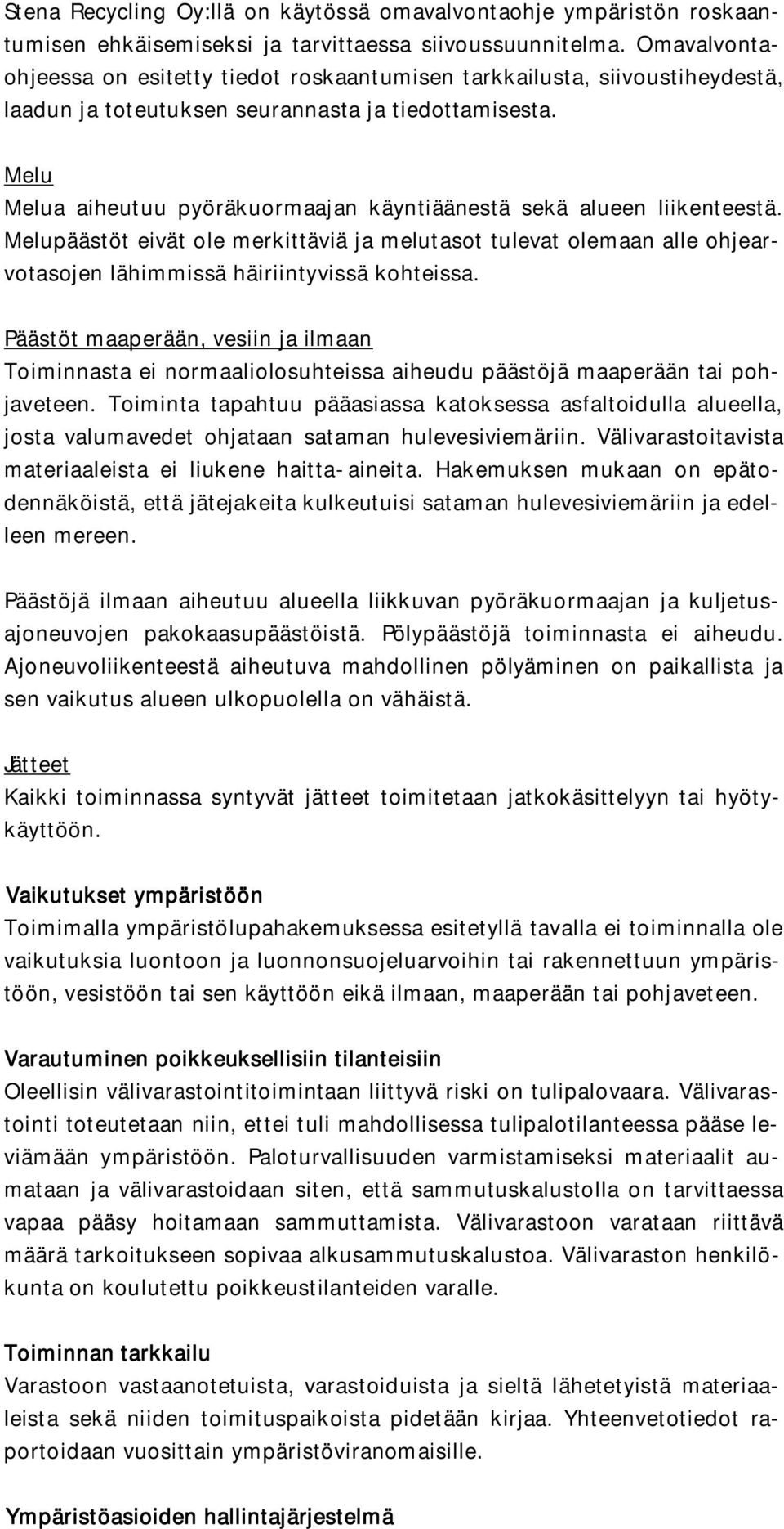 Melu Melua aiheutuu pyöräkuormaajan käyntiäänestä sekä alueen liikenteestä. Melupäästöt eivät ole merkittäviä ja melutasot tulevat olemaan alle ohjearvotasojen lähimmissä häiriintyvissä kohteissa.