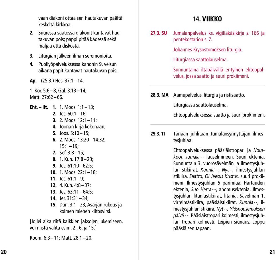 1. 1. Moos. 1:1 13; 2. Jes. 60:1 16; 3. 2. Moos. 12:1 11; 4. Joonan kirja kokonaan; 5. Joos. 5:10 15; 6. 2. Moos. 13:20 14:32, 15:1 19; 7. Sef. 3:8 15; 8. 1. Kun. 17:8 23; 9. Jes. 61:10 62:5; 10. 1. Moos. 22:1 18; 11.