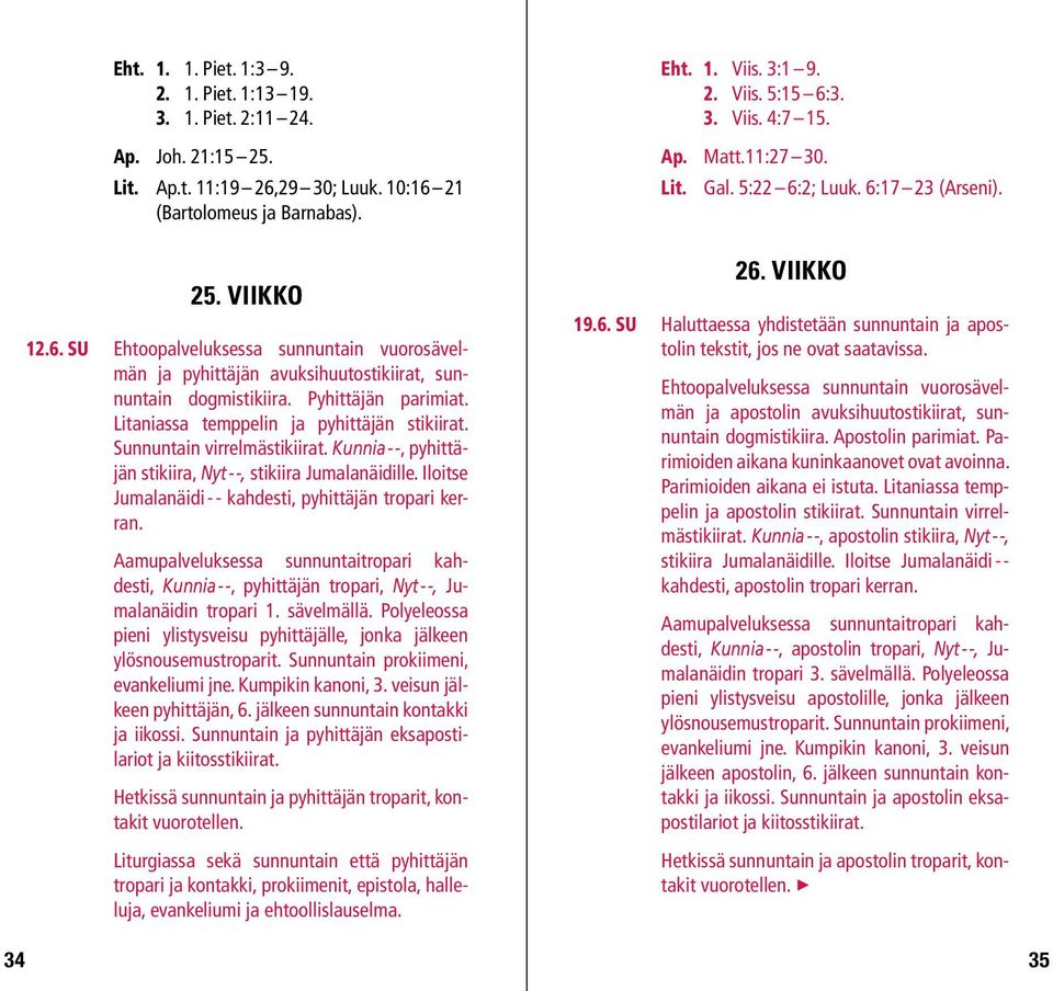 Litaniassa temppelin ja pyhittäjän stikiirat. Sunnuntain virrelmästikiirat. Kunnia --, pyhittäjän stikiira, Nyt --, stikiira Jumalanäidille.