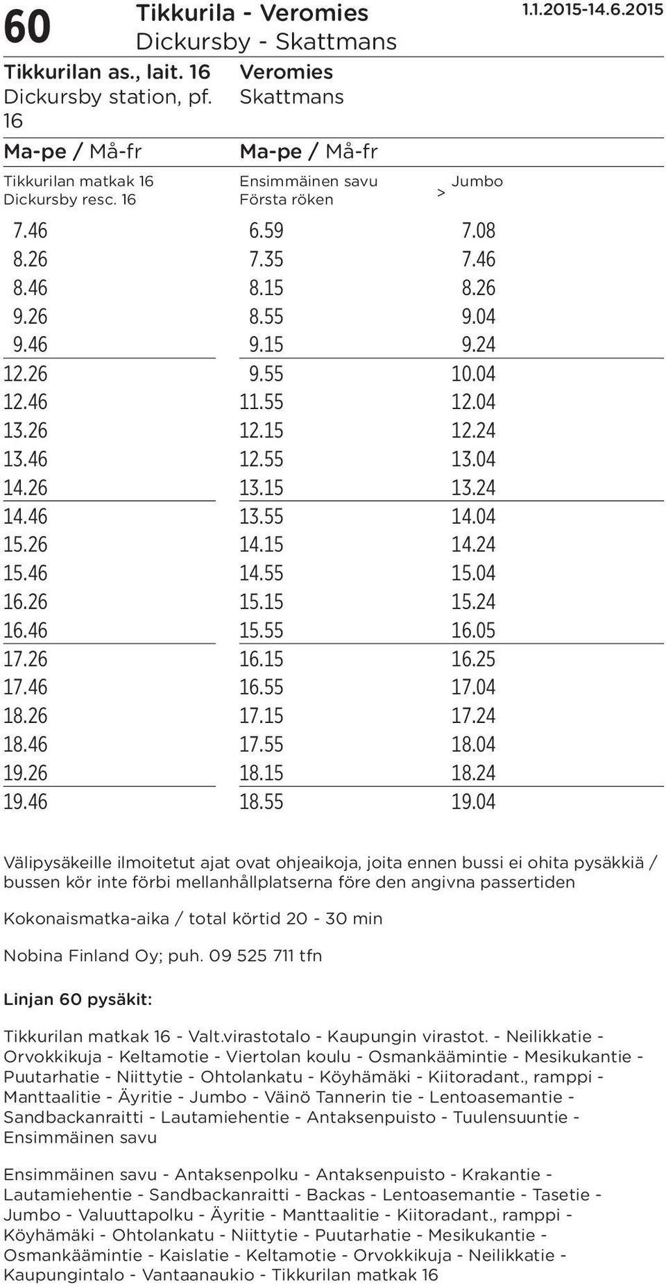 26 16.15 16.25 17.46 16.55 17.04 18.26 17.15 17.24 18.46 17.55 18.04 19.26 18.15 18.24 19.46 18.55 19.04 1.1.2015-14.6.2015 Välipysäkeille ilmoitetut ajat ovat ohjeaikoja, joita ennen bussi ei ohita
