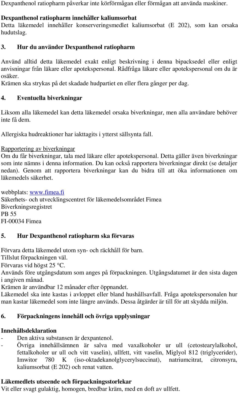 Hur du använder Dexpanthenol ratiopharm Använd alltid detta läkemedel exakt enligt beskrivning i denna bipacksedel eller enligt anvisningar från läkare eller apotekspersonal.