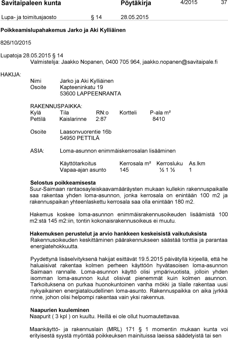 fi HAKIJA: Nimi Jarko ja Aki Kylliäinen Osoite Kapteeninkatu 19 53600 LAPPEENRANTA RAKENNUSPAIKKA: Kylä Tila RN:o Kortteli P-ala m² Pettilä Kaislarinne 2:87 8410 Osoite ASIA: Laasonvuorentie 16b