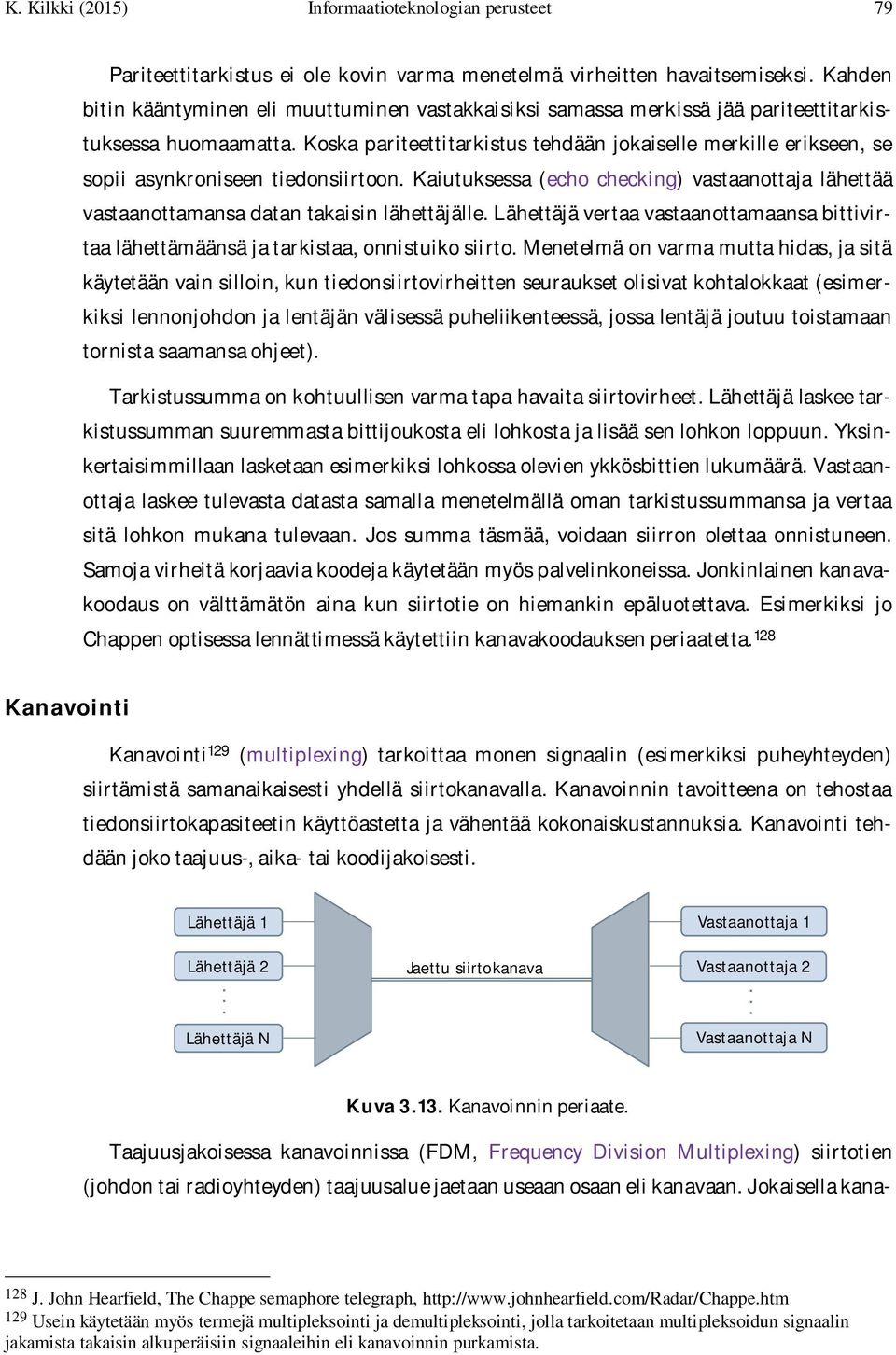 Koska pariteettitarkistus tehdään jokaiselle merkille erikseen, se sopii asynkroniseen tiedonsiirtoon. Kaiutuksessa (echo checking) vastaanottaja lähettää vastaanottamansa datan takaisin lähettäjälle.