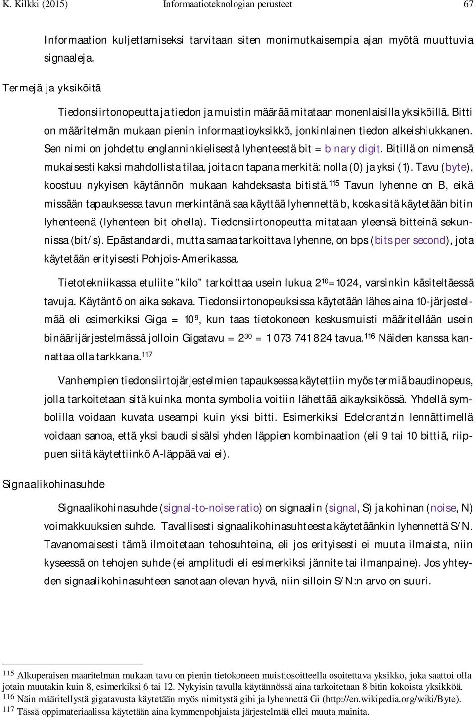 Sen nimi on johdettu englanninkielisestä lyhenteestä bit = binary digit. Bitillä on nimensä mukaisesti kaksi mahdollista tilaa, joita on tapana merkitä: nolla (0) ja yksi (1).