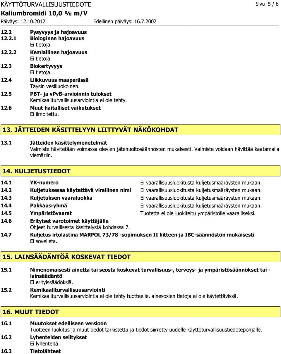 Valmiste voidaan hävittää kaatamalla viemäriin. 14. KULJETUSTIEDOT 14.1 YK-numero Ei vaarallisuusluokitusta kuljetusmääräysten mukaan. 14.2 Kuljetuksessa käytettävä virallinen nimi Ei vaarallisuusluokitusta kuljetusmääräysten mukaan.