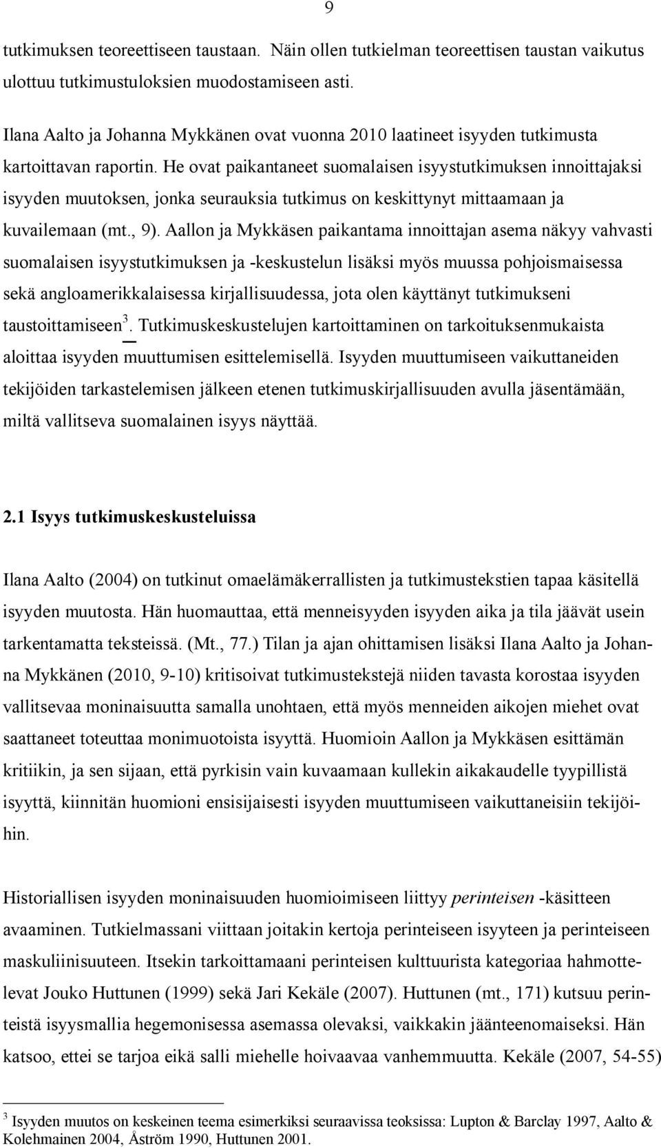 He ovat paikantaneet suomalaisen isyystutkimuksen innoittajaksi isyyden muutoksen, jonka seurauksia tutkimus on keskittynyt mittaamaan ja kuvailemaan (mt., 9).