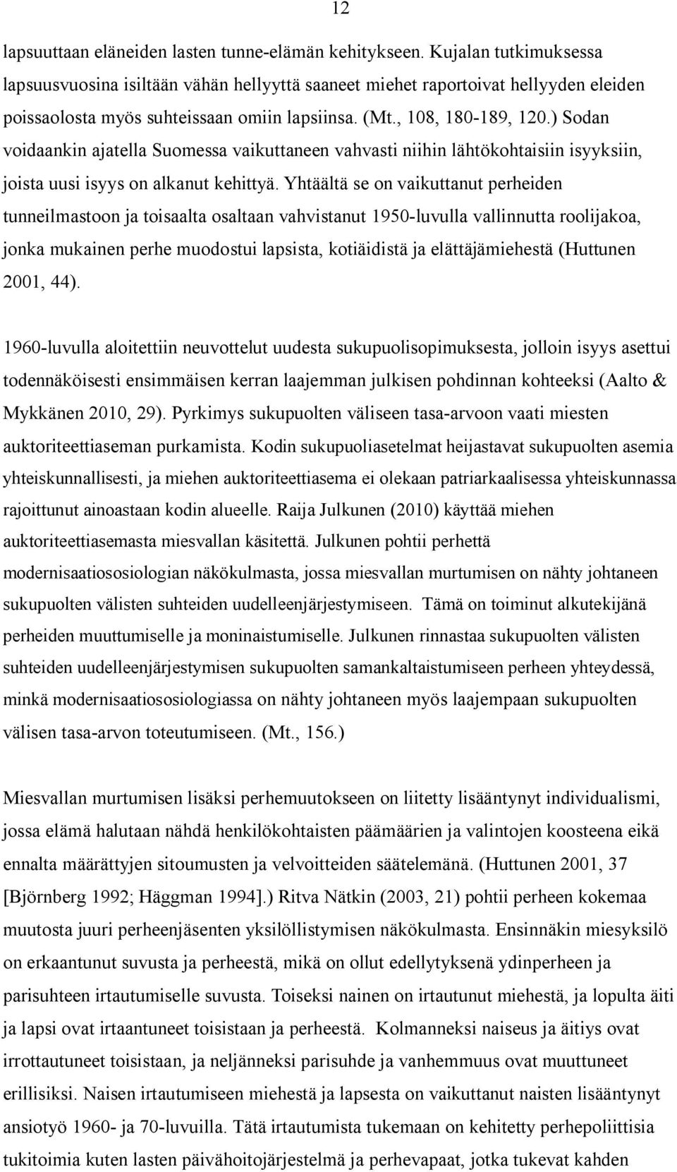) Sodan voidaankin ajatella Suomessa vaikuttaneen vahvasti niihin lähtökohtaisiin isyyksiin, joista uusi isyys on alkanut kehittyä.