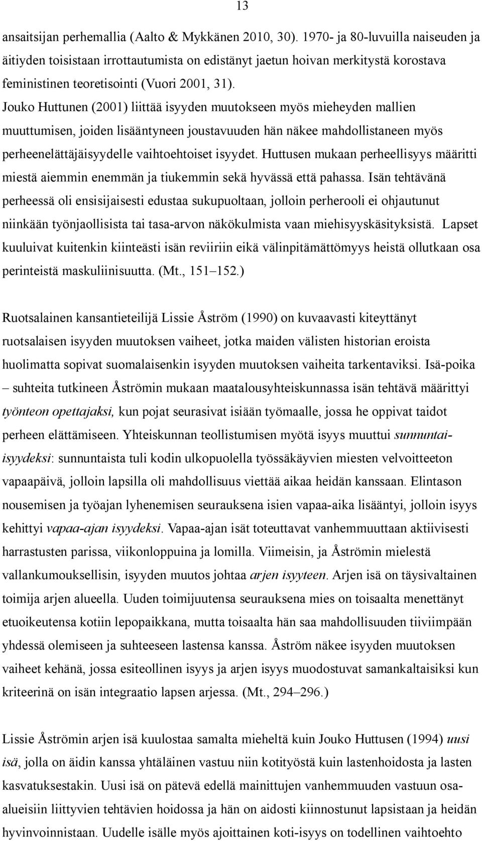 Jouko Huttunen (2001) liittää isyyden muutokseen myös mieheyden mallien muuttumisen, joiden lisääntyneen joustavuuden hän näkee mahdollistaneen myös perheenelättäjäisyydelle vaihtoehtoiset isyydet.