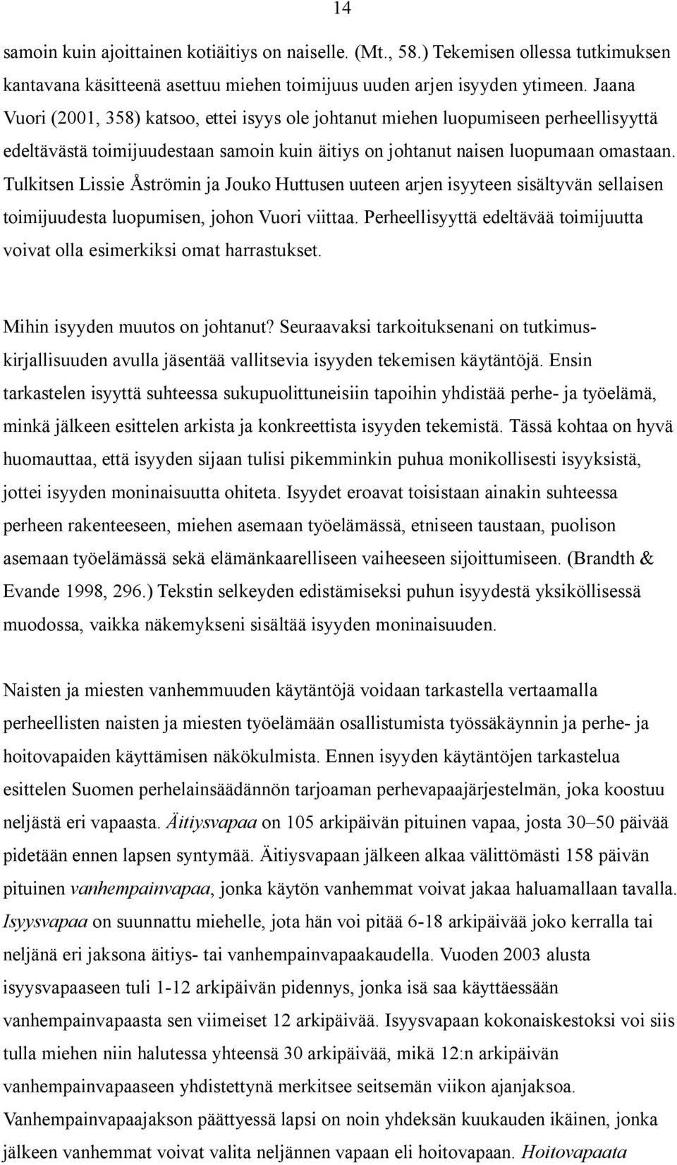 Tulkitsen Lissie Åströmin ja Jouko Huttusen uuteen arjen isyyteen sisältyvän sellaisen toimijuudesta luopumisen, johon Vuori viittaa.