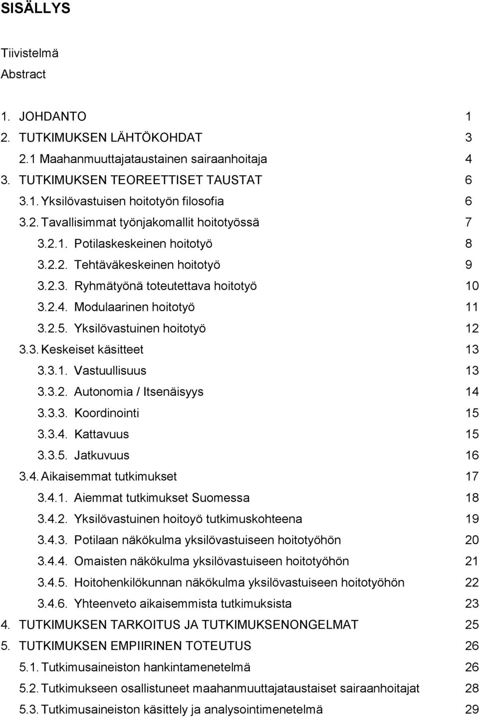 Yksilövastuinen hoitotyö 12 3.3. Keskeiset käsitteet 13 3.3.1. Vastuullisuus 13 3.3.2. Autonomia / Itsenäisyys 14 3.3.3. Koordinointi 15 3.3.4. Kattavuus 15 3.3.5. Jatkuvuus 16 3.4. Aikaisemmat tutkimukset 17 3.