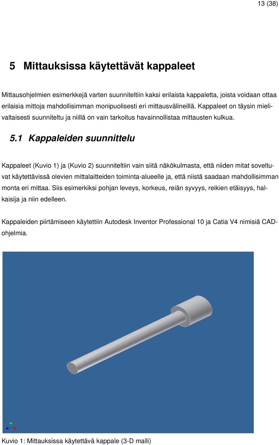 1 Kappaleiden suunnittelu Kappaleet (Kuvio 1) ja (Kuvio 2) suunniteltiin vain siitä näkökulmasta, että niiden mitat soveltuvat käytettävissä olevien mittalaitteiden toiminta-alueelle ja, että niistä