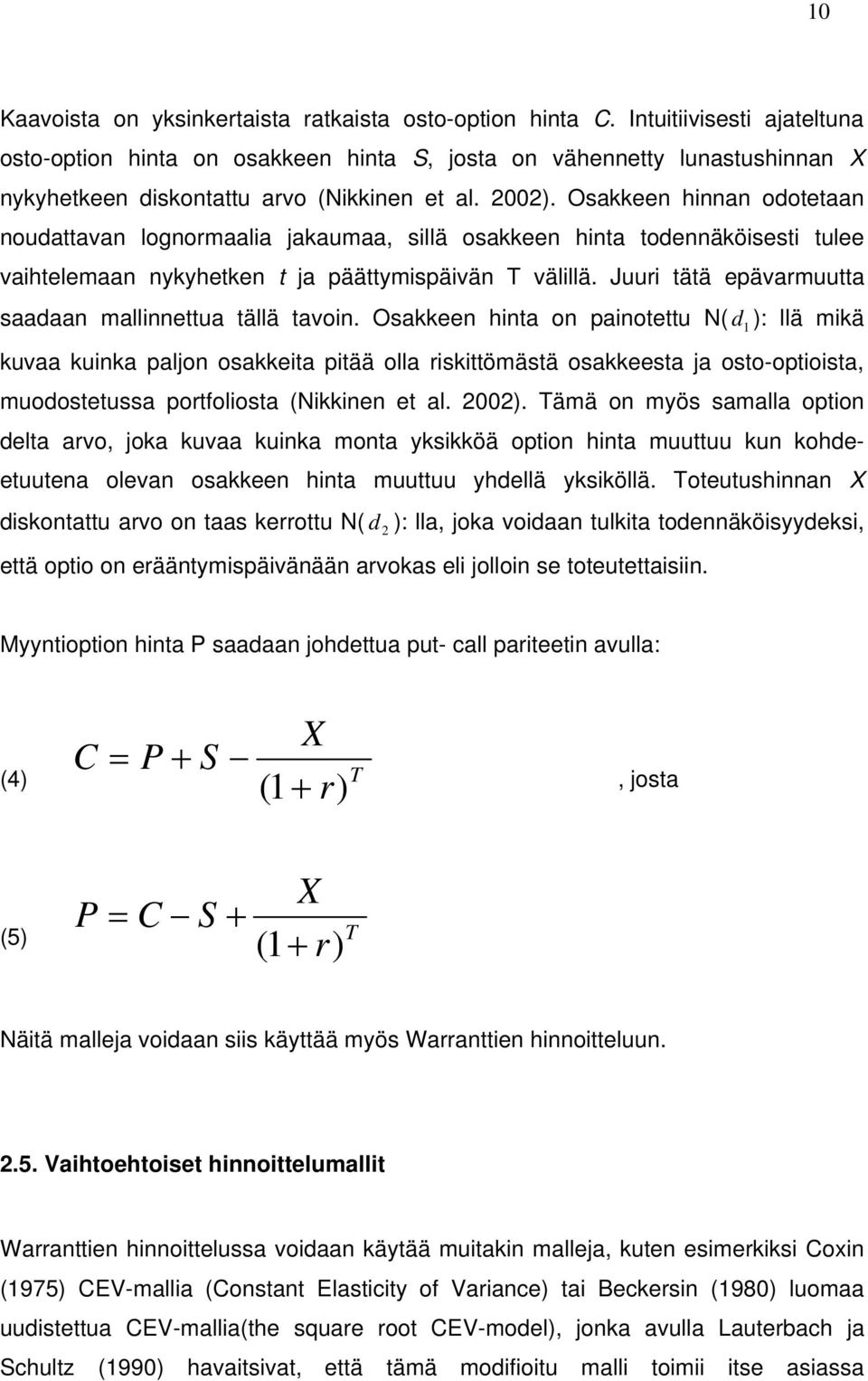 Osakkeen hinnan odotetaan noudattavan lognormaalia jakaumaa, sillä osakkeen hinta todennäköisesti tulee vaihtelemaan nykyhetken t ja päättymispäivän T välillä.