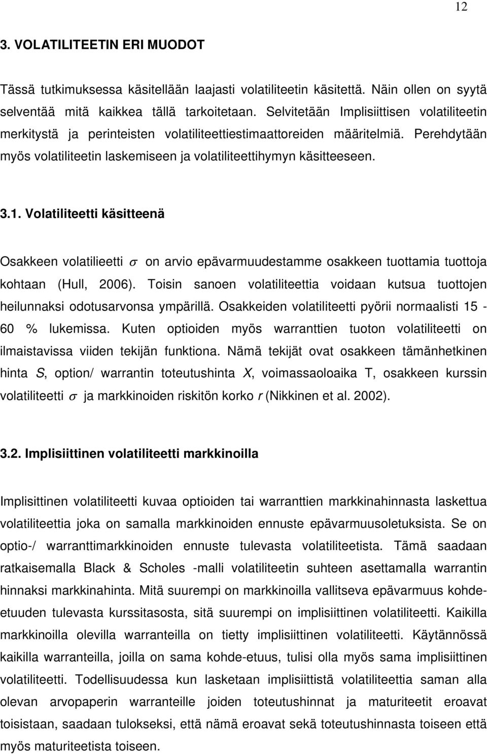 Volatiliteetti käsitteenä Osakkeen volatilieetti on arvio epävarmuudestamme osakkeen tuottamia tuottoja kohtaan (Hull, 2006).