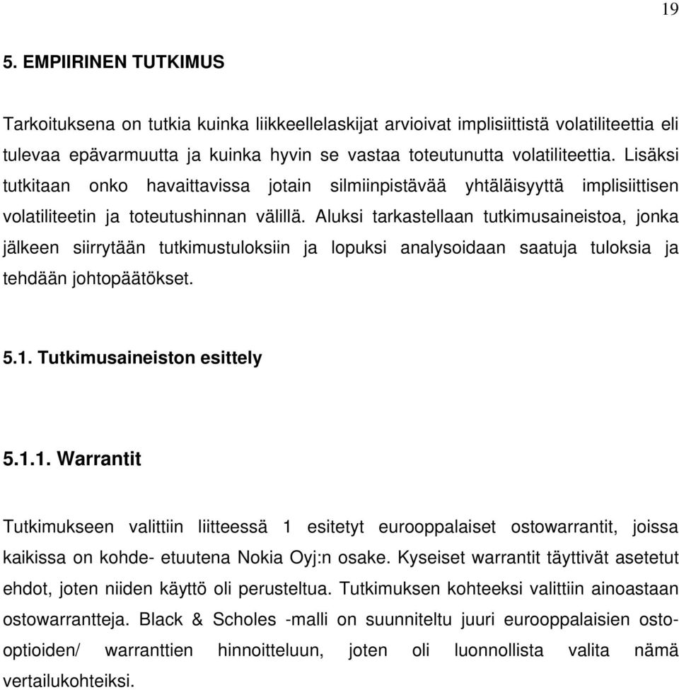 Aluksi tarkastellaan tutkimusaineistoa, jonka jälkeen siirrytään tutkimustuloksiin ja lopuksi analysoidaan saatuja tuloksia ja tehdään johtopäätökset. 5.1.