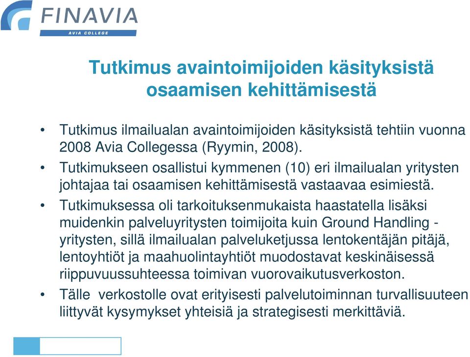 Tutkimuksessa oli tarkoituksenmukaista haastatella lisäksi muidenkin palveluyritysten toimijoita kuin Ground Handling - yritysten, sillä ilmailualan palveluketjussa lentokentäjän