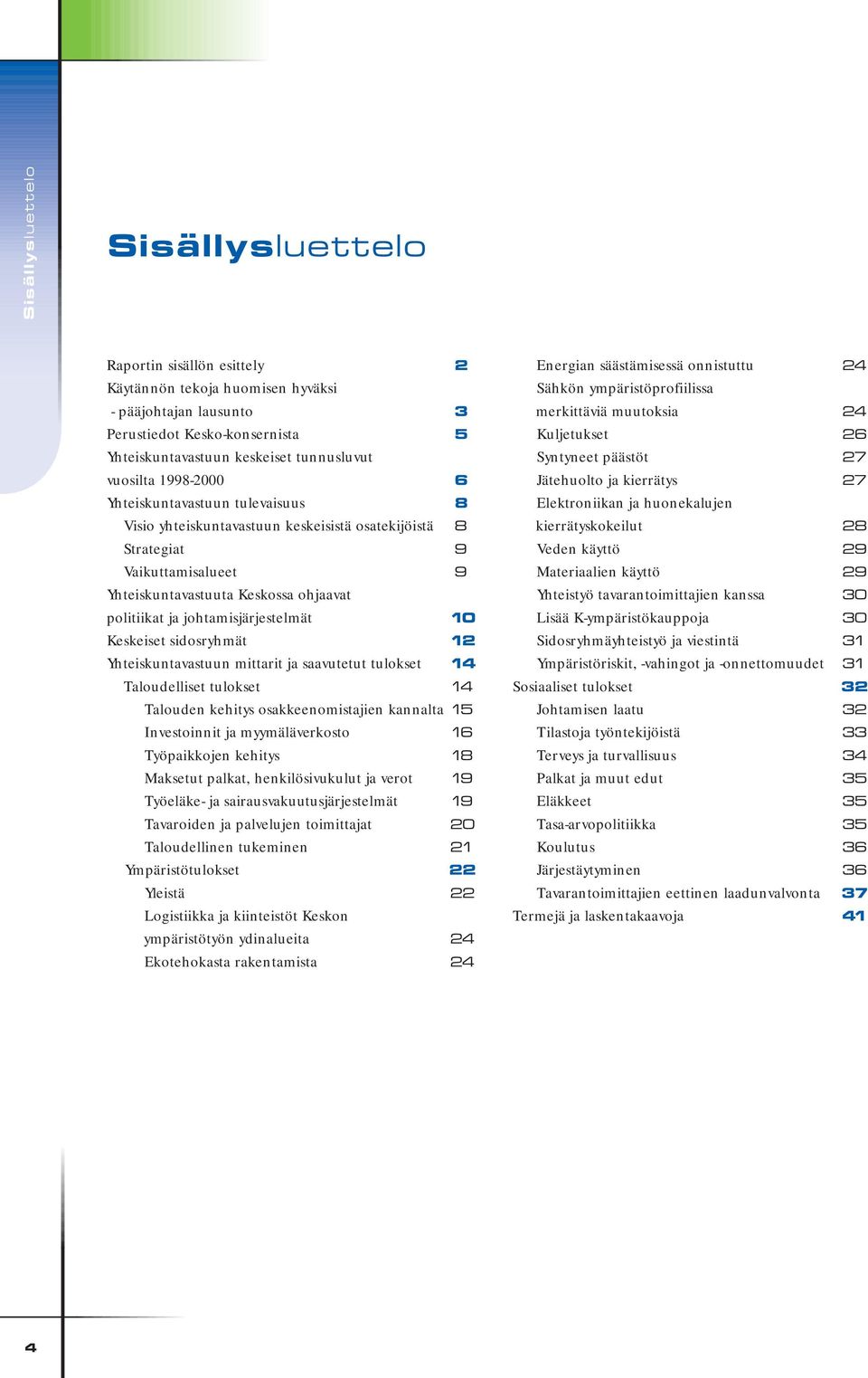 johtamisjärjestelmät 10 Keskeiset sidosryhmät 12 Yhteiskuntavastuun mittarit ja saavutetut tulokset 14 Taloudelliset tulokset 14 Talouden kehitys osakkeenomistajien kannalta 15 Investoinnit ja