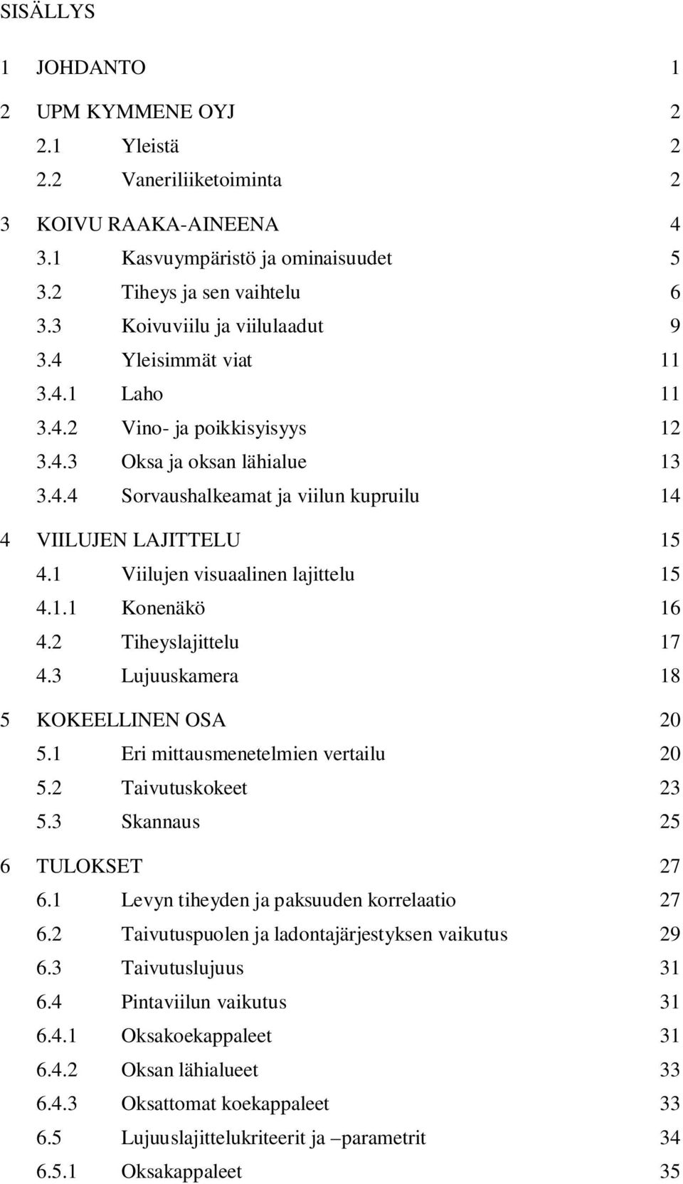1 Viilujen visuaalinen lajittelu 15 4.1.1 Konenäkö 16 4.2 Tiheyslajittelu 17 4.3 Lujuuskamera 18 5 KOKEELLINEN OSA 20 5.1 Eri mittausmenetelmien vertailu 20 5.2 Taivutuskokeet 23 5.