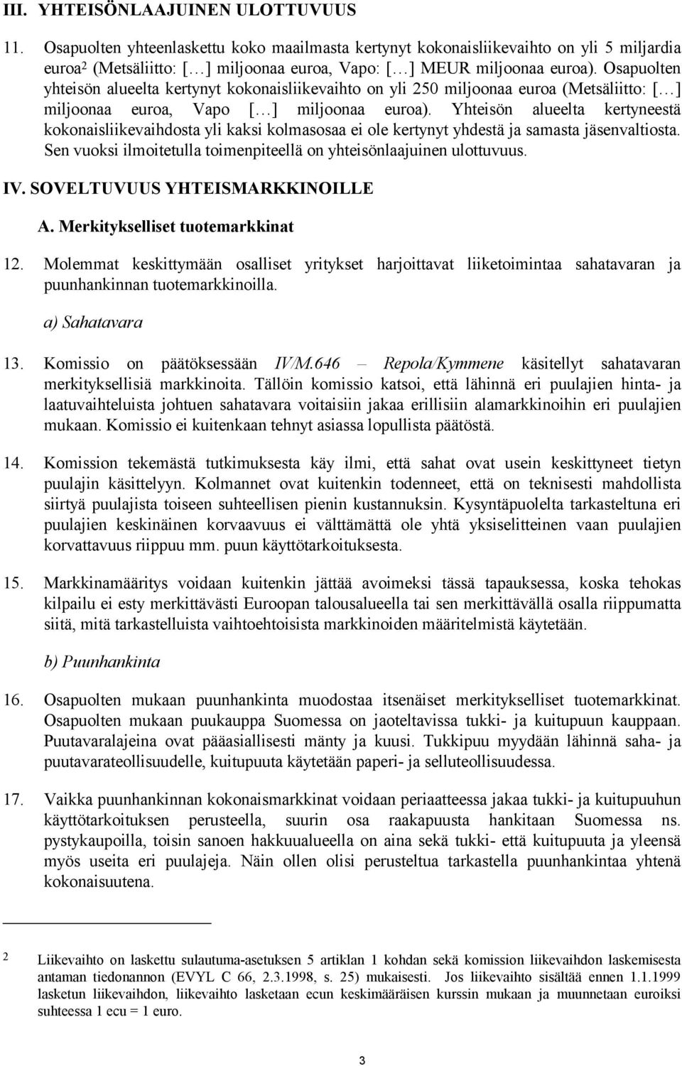 Osapuolten yhteisön alueelta kertynyt kokonaisliikevaihto on yli 250 miljoonaa euroa (Metsäliitto: [ ] miljoonaa euroa, Vapo [ ] miljoonaa euroa).