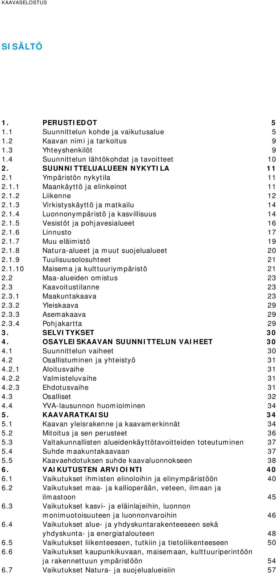 1.7 Muu eläimistö 19 2.1.8 Natura-alueet ja muut suojelualueet 20 2.1.9 Tuulisuusolosuhteet 21 2.1.10 Maisema ja kulttuuriympäristö 21 2.2 Maa-alueiden omistus 23 2.3 Kaavoitustilanne 23 2.3.1 Maakuntakaava 23 2.