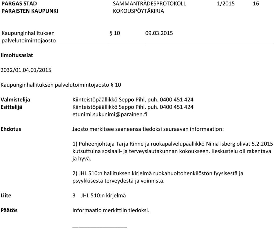 fi Ehdotus Jaosto merkitsee saaneensa tiedoksi seuraavan informaation: 1) Puheenjohtaja Tarja Rinne ja ruokapalvelupäällikkö Niina Isberg olivat 5.2.