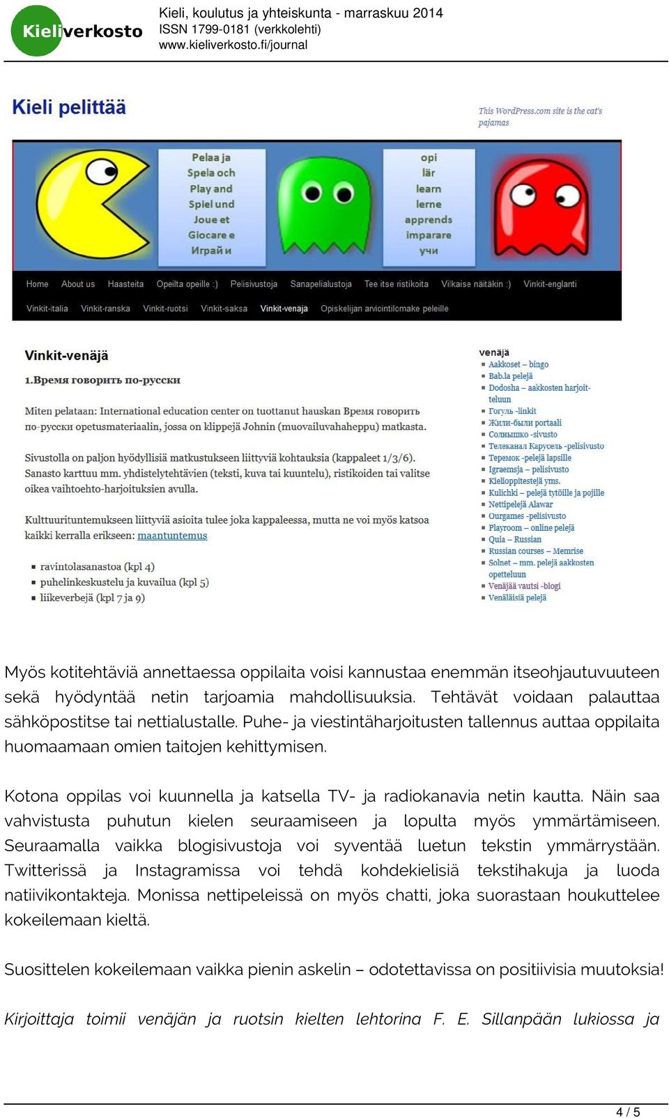 Näin saa vahvistusta puhutun kielen seuraamiseen ja lopulta myös ymmärtämiseen. Seuraamalla vaikka blogisivustoja voi syventää luetun tekstin ymmärrystään.