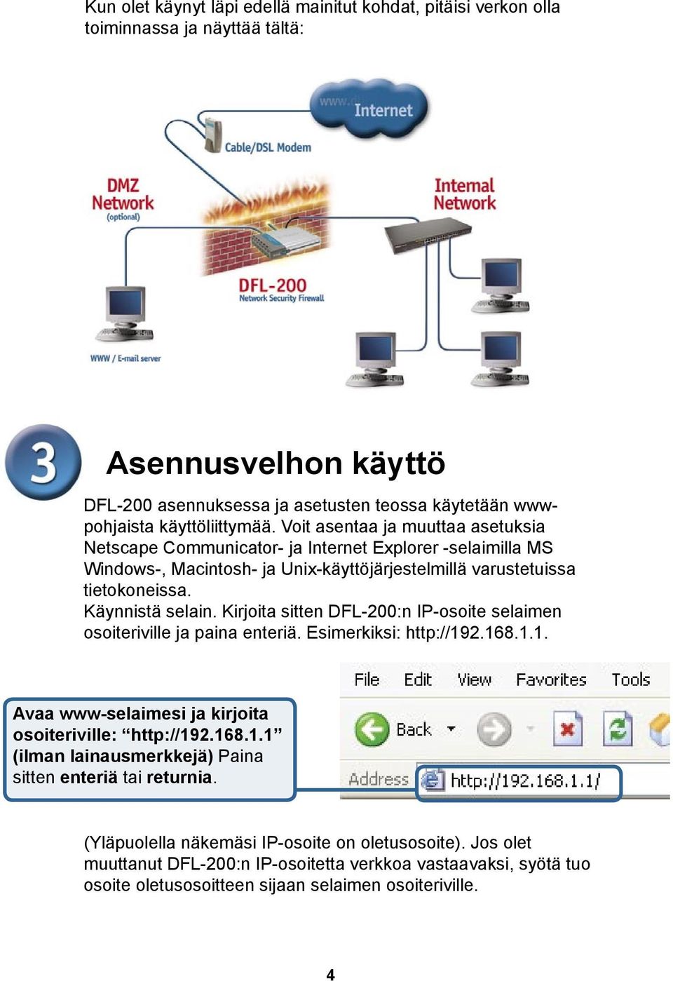 Kirjoita sitten DFL-200:n IP-osoite selaimen osoiteriville ja paina enteriä. Esimerkiksi: http://192.168.1.1. Avaa www-selaimesi ja kirjoita osoiteriville: http://192.168.1.1 (ilman lainausmerkkejä) Paina sitten enteriä tai returnia.