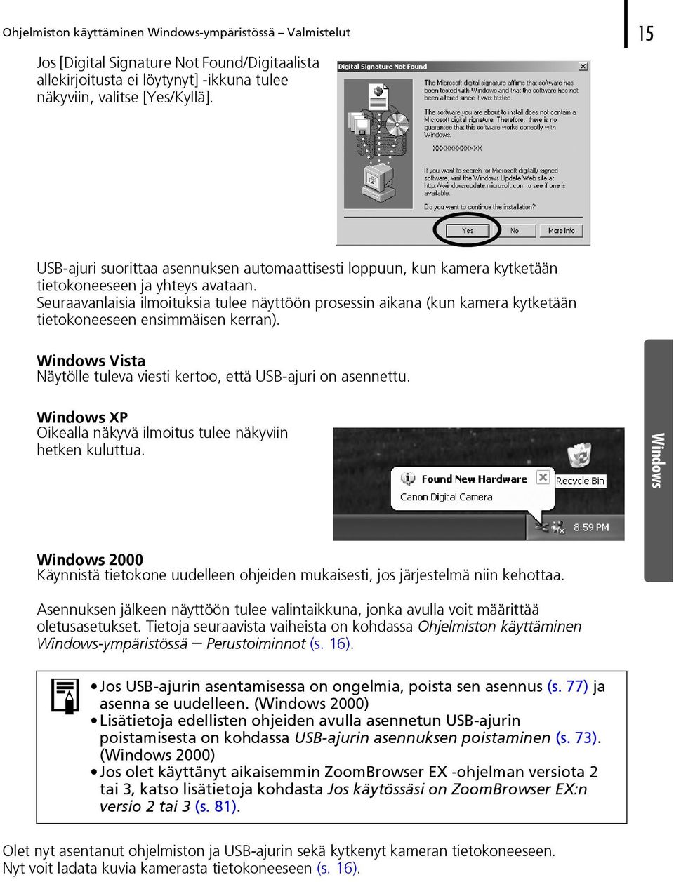 Seuraavanlaisia ilmoituksia tulee näyttöön prosessin aikana (kun kamera kytketään tietokoneeseen ensimmäisen kerran). Windows Vista Näytölle tuleva viesti kertoo, että USB-ajuri on asennettu.