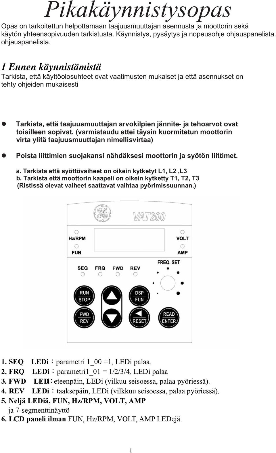 1 Ennen käynnistämistä Tarkista, että käyttöolosuhteet ovat vaatimusten mukaiset ja että asennukset on tehty ohjeiden mukaisesti Tarkista, että taajuusmuuttajan arvokilpien jännite- ja tehoarvot ovat