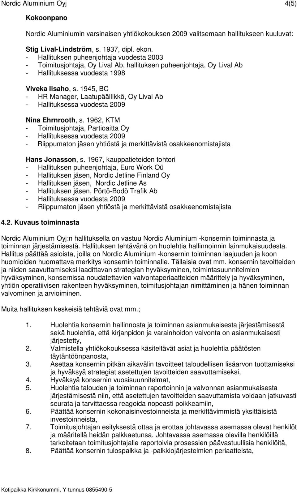 1945, BC - HR Manager, Laatupäällikkö, Oy Lival Ab Nina Ehrnrooth, s. 1962, KTM - Toimitusjohtaja, Partioaitta Oy - Riippumaton jäsen yhtiöstä ja merkittävistä osakkeenomistajista Hans Jonasson, s.