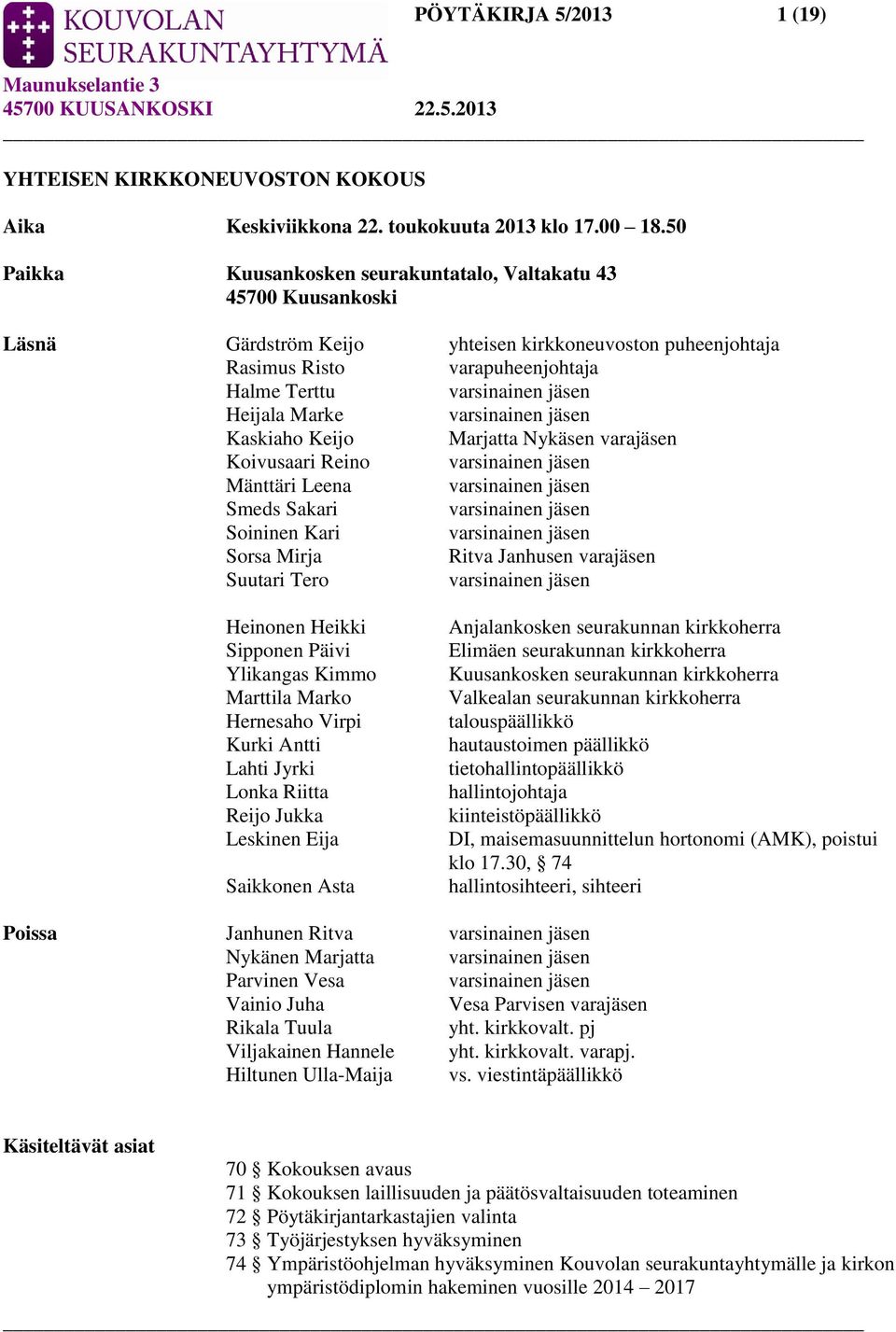 Heijala Marke varsinainen jäsen Kaskiaho Keijo Marjatta Nykäsen varajäsen Koivusaari Reino varsinainen jäsen Mänttäri Leena varsinainen jäsen Smeds Sakari varsinainen jäsen Soininen Kari varsinainen