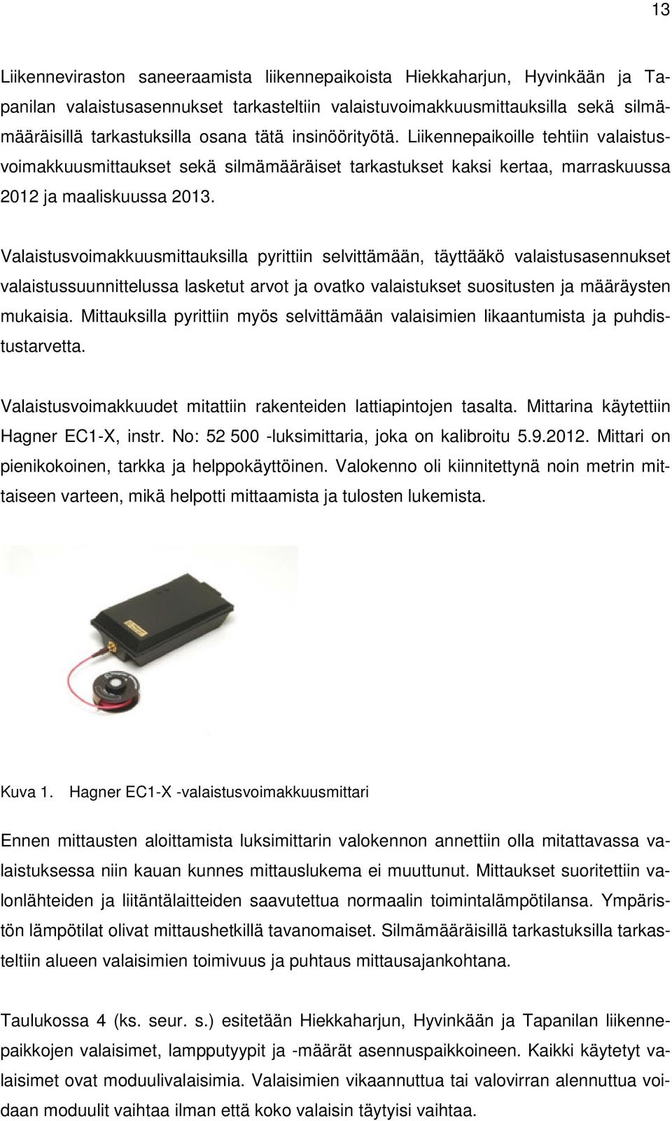 Valaistusvoimakkuusmittauksilla pyrittiin selvittämään, täyttääkö valaistusasennukset valaistussuunnittelussa lasketut arvot ja ovatko valaistukset suositusten ja määräysten mukaisia.