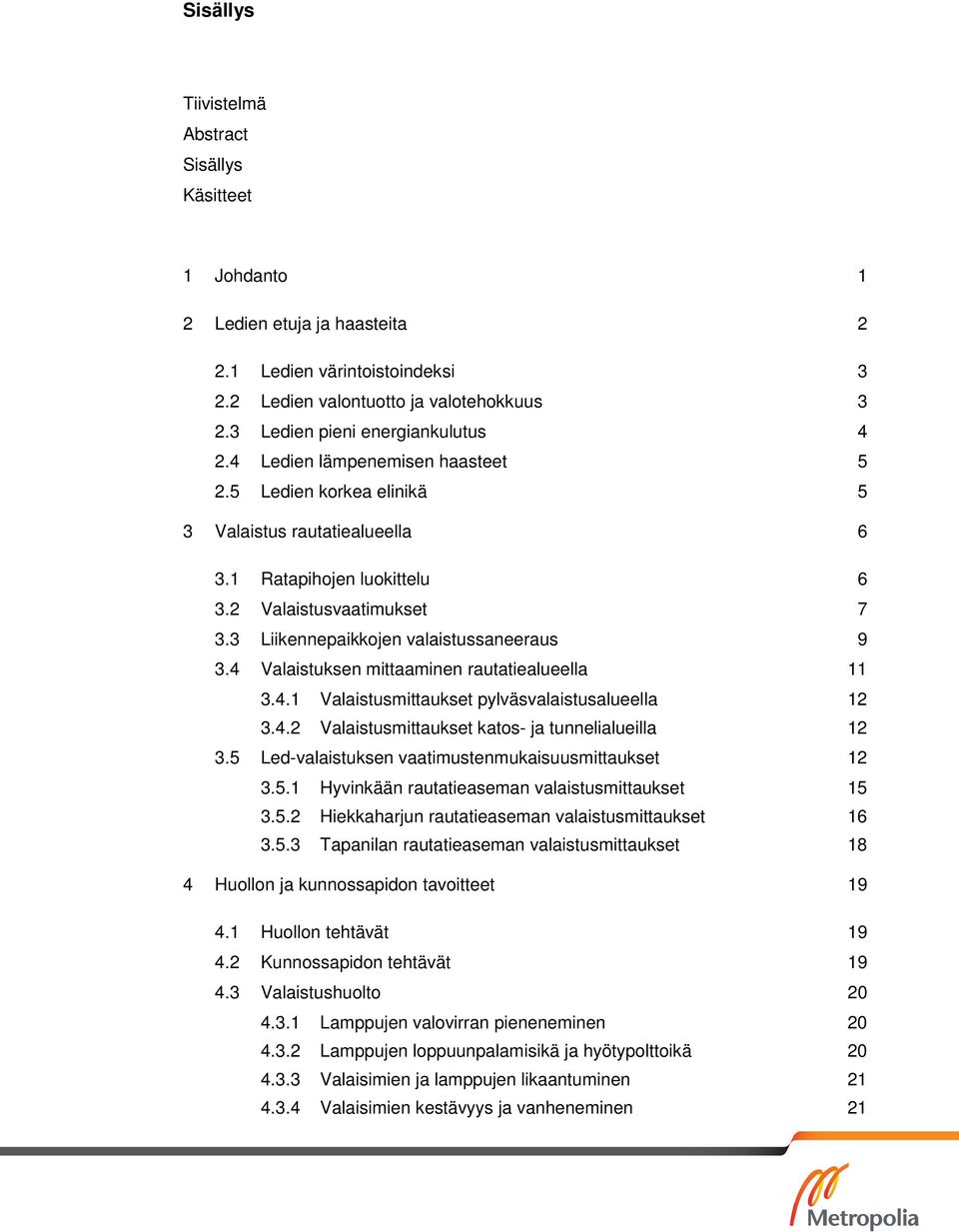3 Liikennepaikkojen valaistussaneeraus 9 3.4 Valaistuksen mittaaminen rautatiealueella 11 3.4.1 Valaistusmittaukset pylväsvalaistusalueella 12 3.4.2 Valaistusmittaukset katos- ja tunnelialueilla 12 3.
