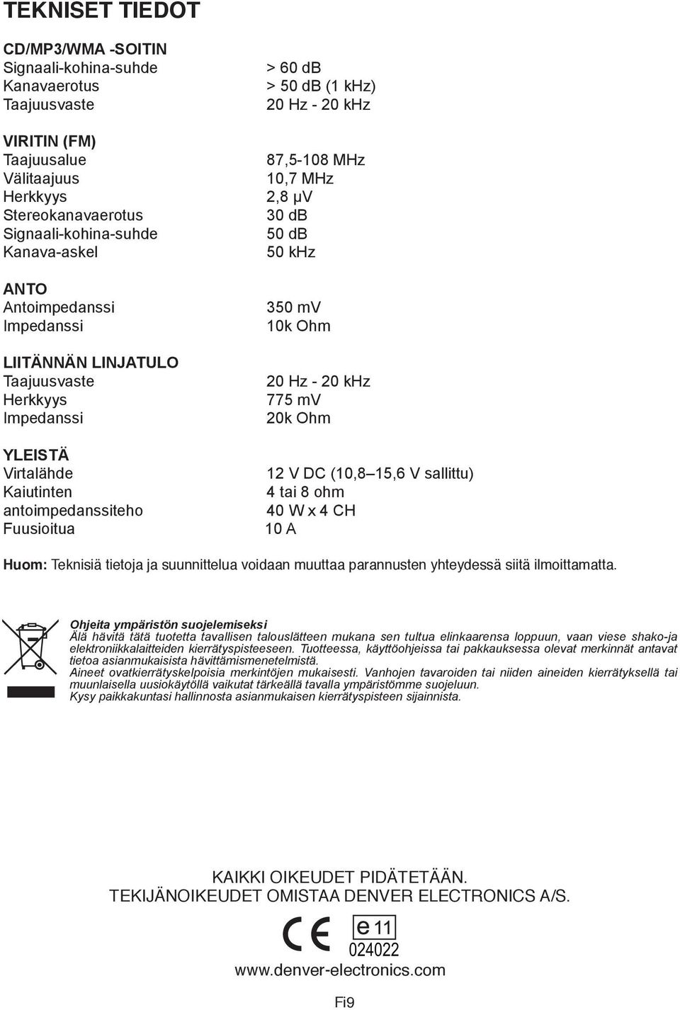 antoimpedanssiteho Fuusioitua 0 mv 10k Ohm 0 Hz - 0 khz mv 0k Ohm 1 V DC (10,8 1, V sallittu) tai 8 ohm 0 W x CH 10 A Huom: Teknisiä tietoja ja suunnittelua voidaan muuttaa parannusten yhteydessä