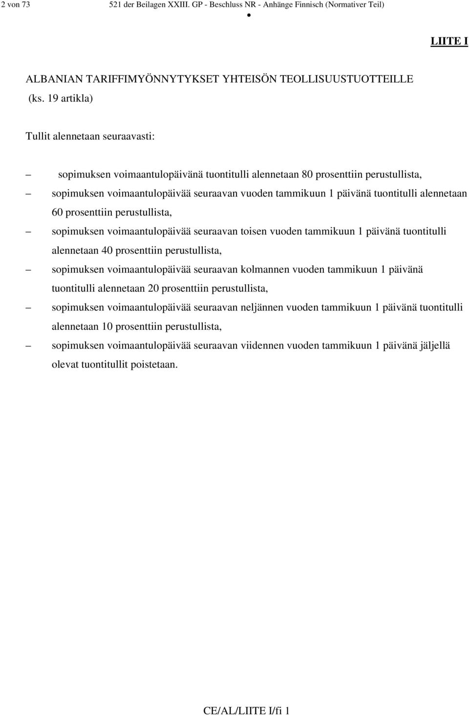 tuontitulli alennetaan 60 prosenttiin perustullista, sopimuksen voimaantulopäivää seuraavan toisen vuoden tammikuun 1 päivänä tuontitulli alennetaan 40 prosenttiin perustullista, sopimuksen