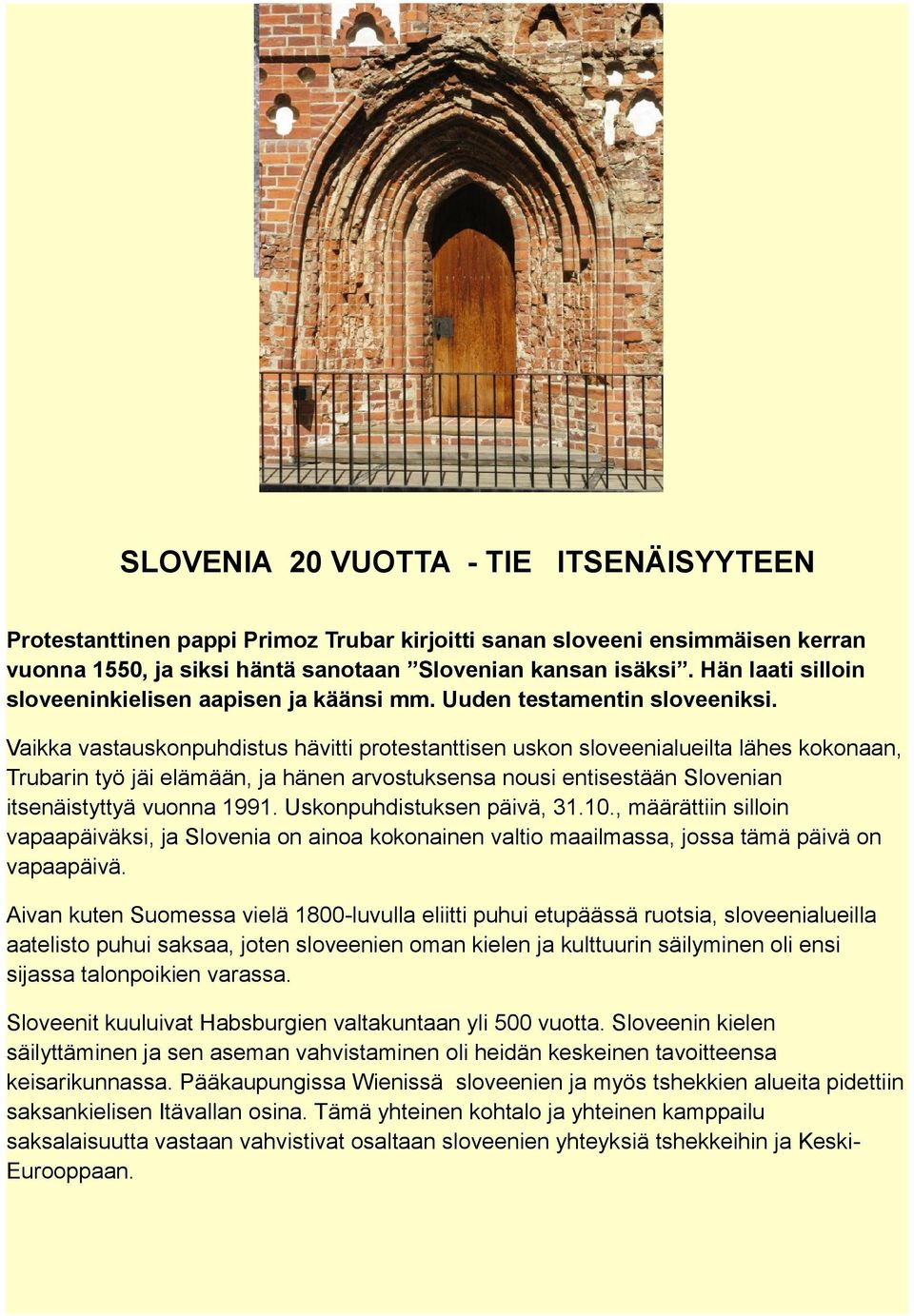 Vaikka vastauskonpuhdistus hävitti protestanttisen uskon sloveenialueilta lähes kokonaan, Trubarin työ jäi elämään, ja hänen arvostuksensa nousi entisestään Slovenian itsenäistyttyä vuonna 1991.