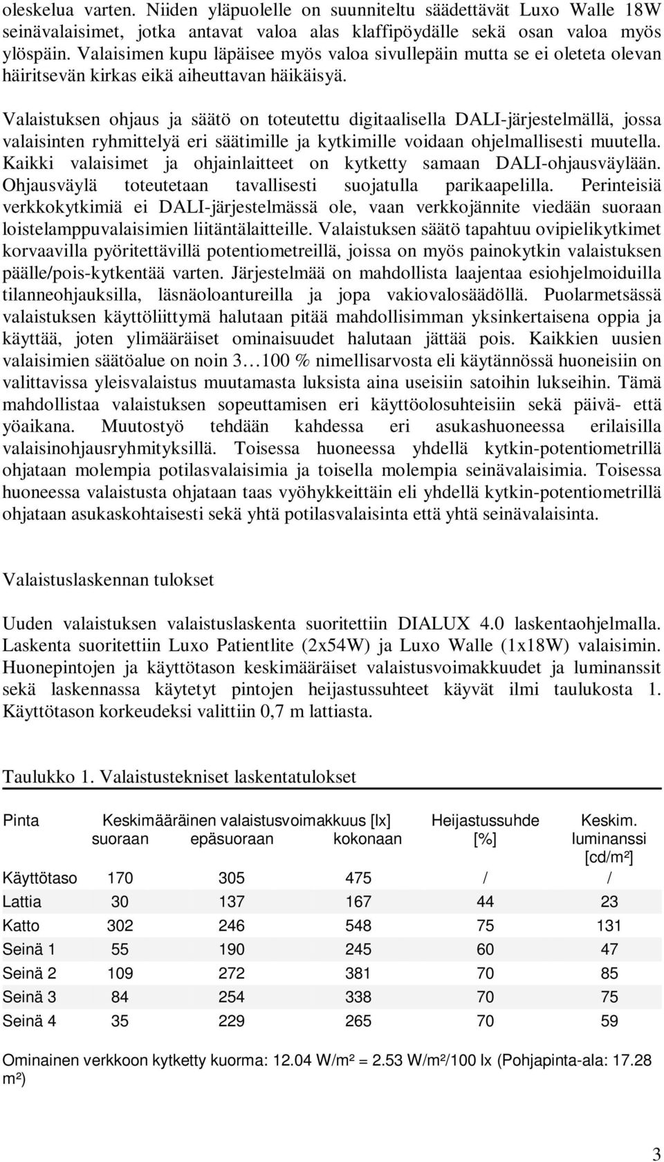 Valaistuksen ohjaus ja säätö on toteutettu digitaalisella DALI-järjestelmällä, jossa valaisinten ryhmittelyä eri säätimille ja kytkimille voidaan ohjelmallisesti muutella.