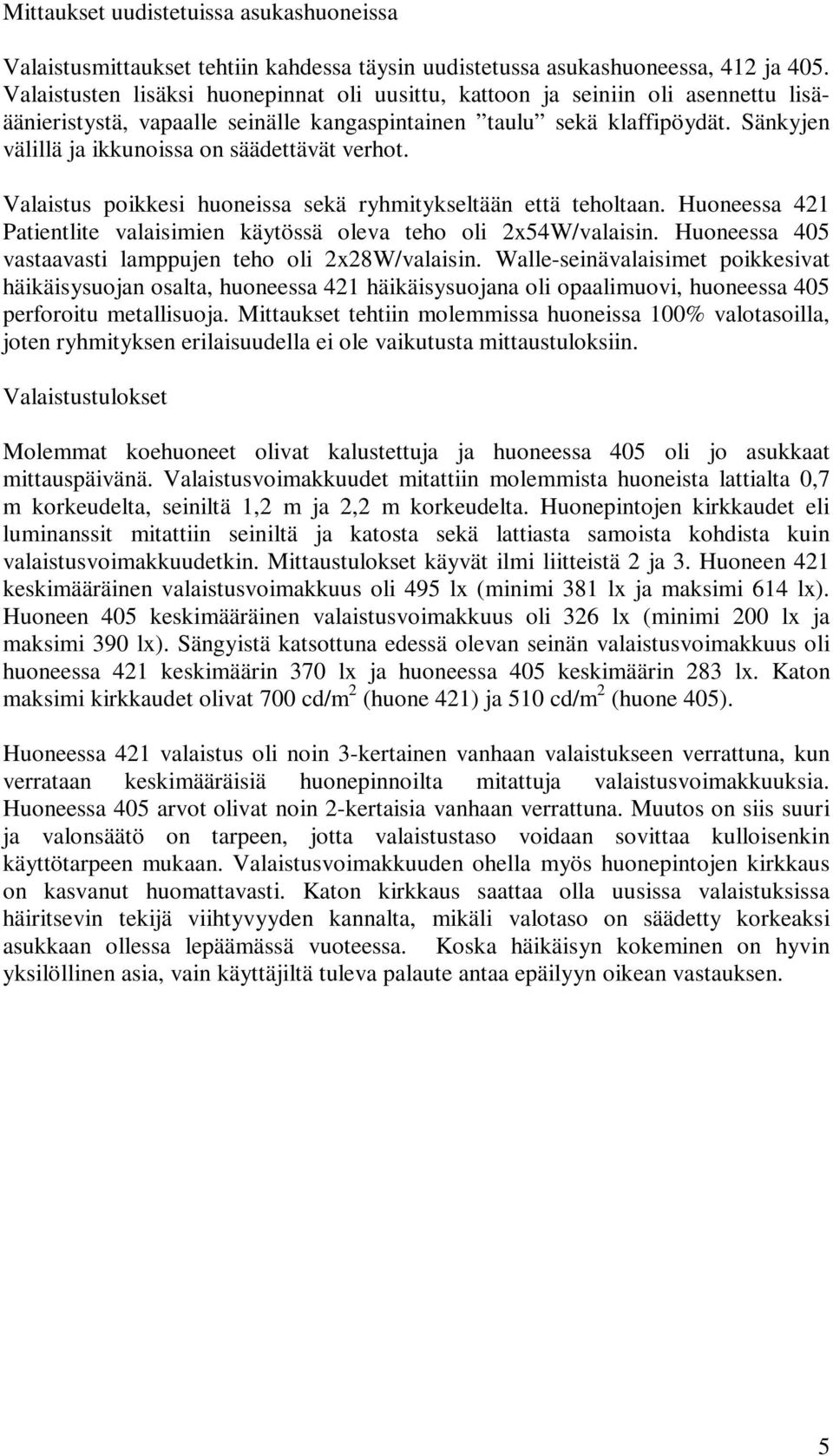 Sänkyjen välillä ja ikkunoissa on säädettävät verhot. Valaistus poikkesi huoneissa sekä ryhmitykseltään että teholtaan. Huoneessa 421 Patientlite valaisimien käytössä oleva teho oli 2x54W/valaisin.