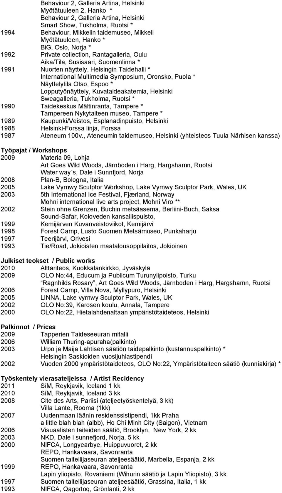 Näyttelytila Otso, Espoo * Lopputyönäyttely, Kuvataideakatemia, Helsinki Sweagalleria, Tukholma, Ruotsi * 1990 Taidekeskus Mältinranta, Tampere * Tampereen Nykytaiteen museo, Tampere * 1989