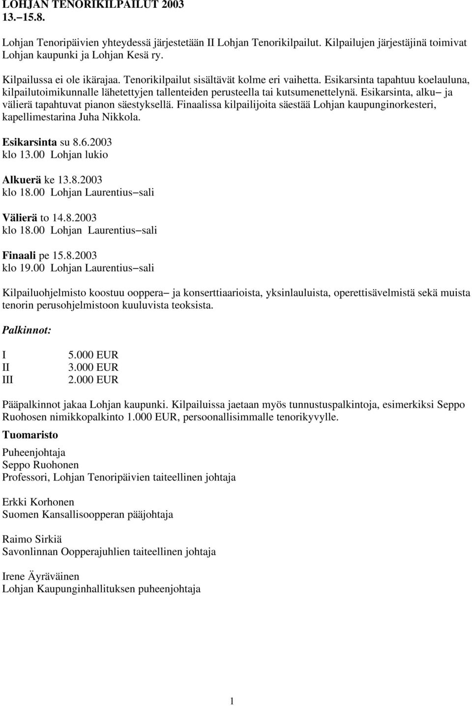 Esikarsinta, alku ja välierä tapahtuvat pianon säestyksellä. Finaalissa kilpailijoita säestää Lohjan kaupunginorkesteri, kapellimestarina Juha Nikkola. Esikarsinta su 8.6.2003 klo 13.