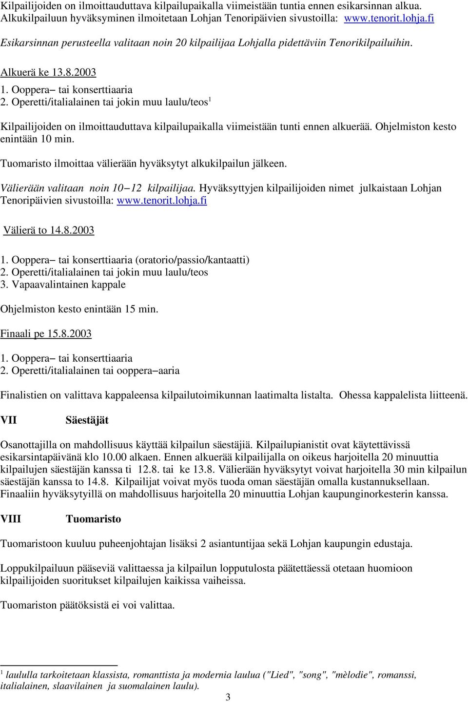 Operetti/italialainen tai jokin muu laulu/teos 1 Kilpailijoiden on ilmoittauduttava kilpailupaikalla viimeistään tunti ennen alkuerää. Ohjelmiston kesto enintään 10 min.