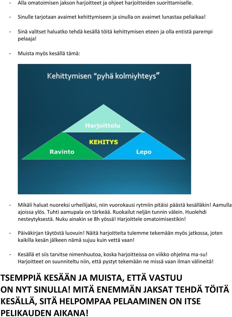 - Muista myös kesällä tämä: - Mikäli haluat nuoreksi urheilijaksi, niin vuorokausi rytmiin pitäisi päästä kesälläkin! Aamulla ajoissa ylös. Tuhti aamupala on tärkeää. Ruokailut neljän tunnin välein.