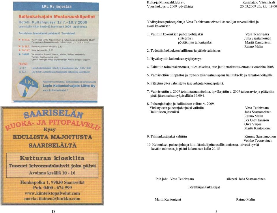 Valittiin kokouksen puheenjohtajaksi Vesa Tenhivaara sihteeriksi Juha Saastamoinen pöytäkirjan tarkastajaksi Martti Kantoniemi Raimo Malin 2. Todettiin kokouksen laillisuus ja päätösvaltaisuus 3.
