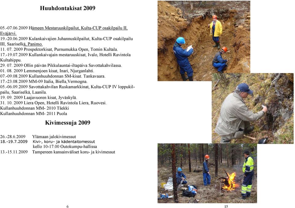 2009 Ollin päivän Pikkulauntai-iltapäiva Savottakahvilassa. 01. 08. 2009 Lemmenjoen kisat, Inari, Njurganlahti. 07.-09.08.2009 Kullanhuuhdonnan SM-kisat. Tankavaara. 17.-23.08.2009 MM-09 Italia, Biella,Vermogna.