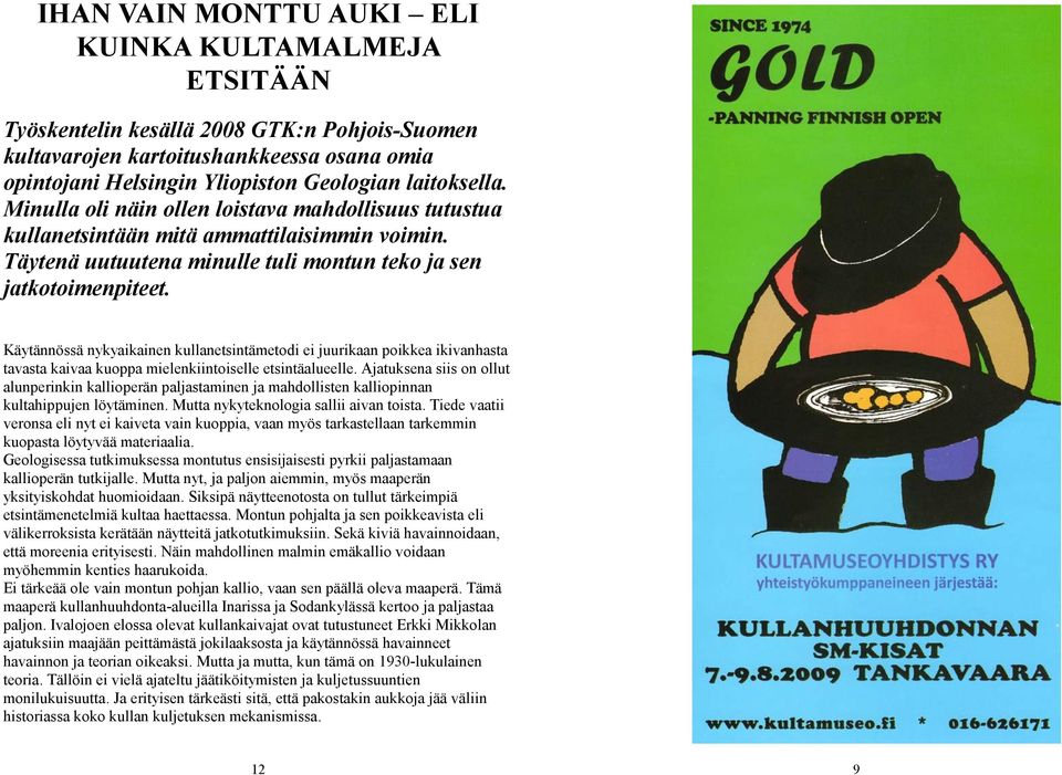 Käytännössä nykyaikainen kullanetsintämetodi ei juurikaan poikkea ikivanhasta tavasta kaivaa kuoppa mielenkiintoiselle etsintäalueelle.