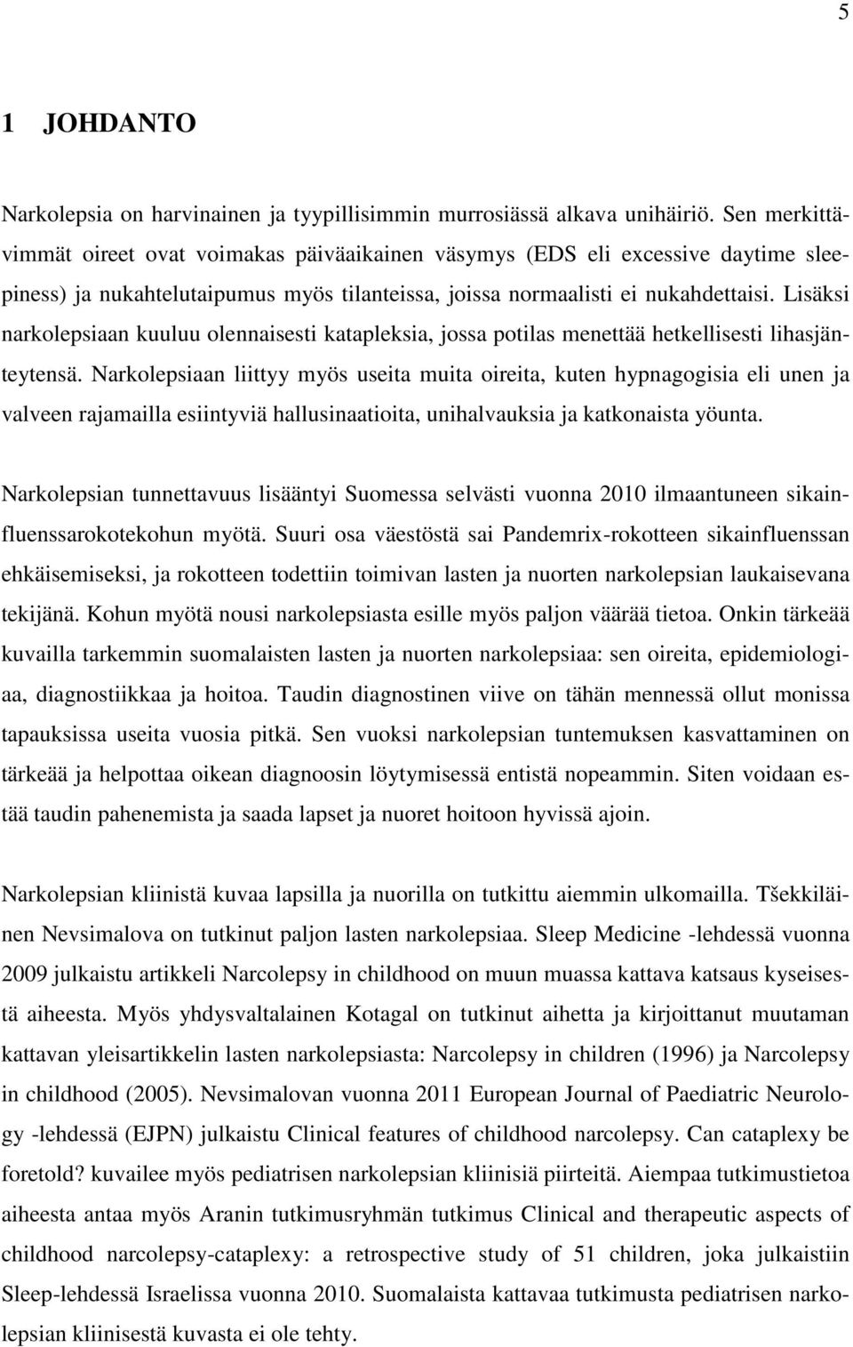 Lisäksi narkolepsiaan kuuluu olennaisesti katapleksia, jossa potilas menettää hetkellisesti lihasjänteytensä.