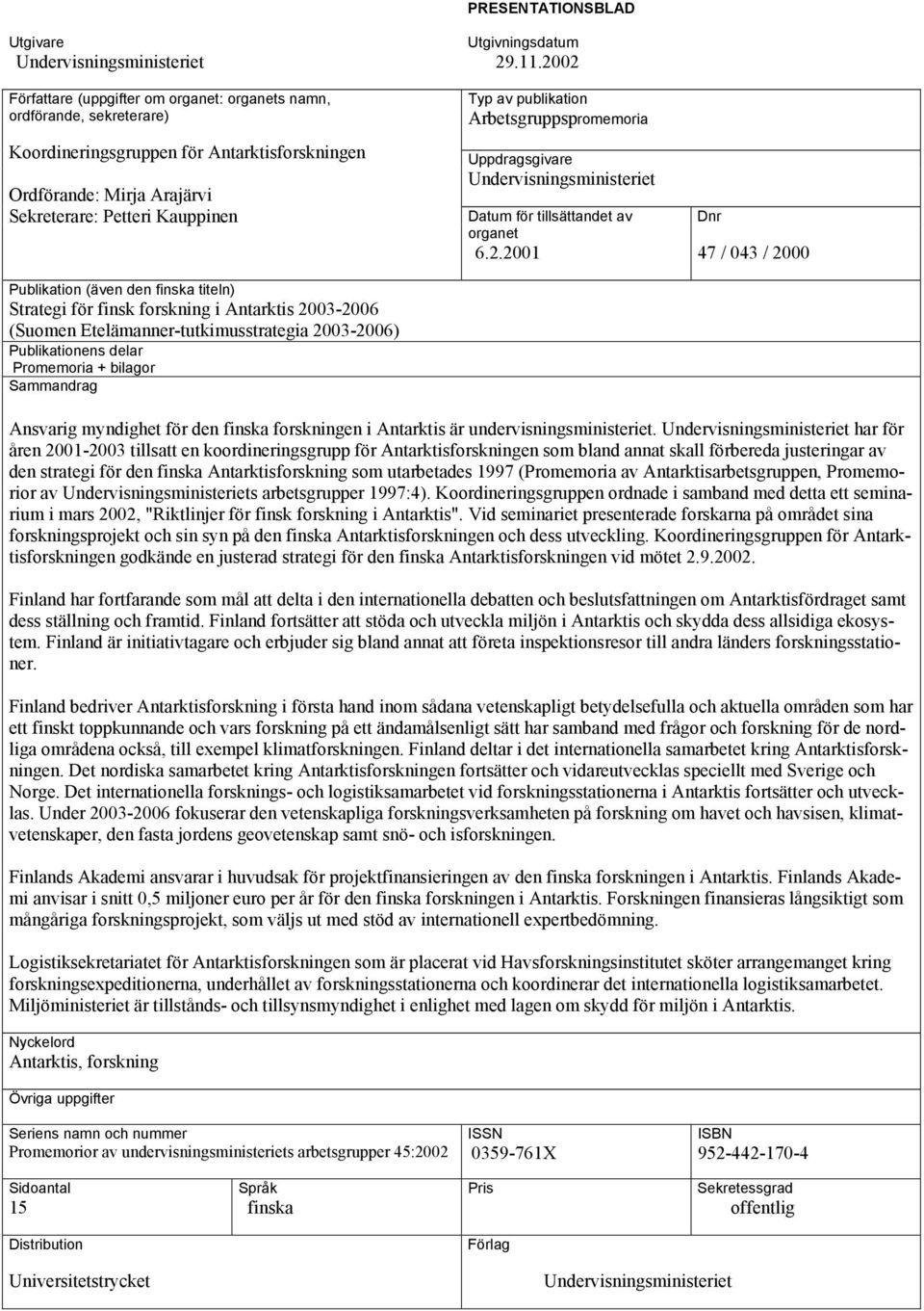 + bilagor Sammandrag Utgivningsdatum 29.11.2002 Typ av publikation Arbetsgruppspromemoria Uppdragsgivare Undervisningsministeriet Datum för tillsättandet av organet 6.2.2001 Dnr 47 / 043 / 2000 Ansvarig myndighet för den finska forskningen i Antarktis är undervisningsministeriet.