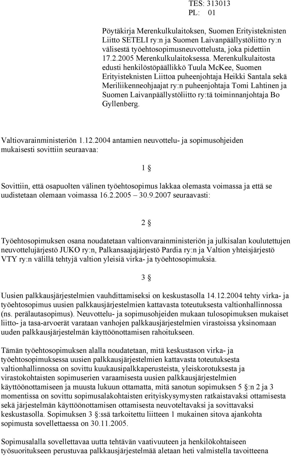 Merenkulkulaitosta edusti henkilöstöpäällikkö Tuula McKee, Suomen Erityisteknisten Liittoa puheenjohtaja Heikki Santala sekä Meriliikenneohjaajat ry:n puheenjohtaja Tomi Lahtinen ja Suomen